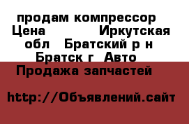 продам компрессор › Цена ­ 9 000 - Иркутская обл., Братский р-н, Братск г. Авто » Продажа запчастей   